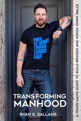 Transforming Manhood: A trans man's quest to build bridges and knock down walls - Ryan K. Sallans