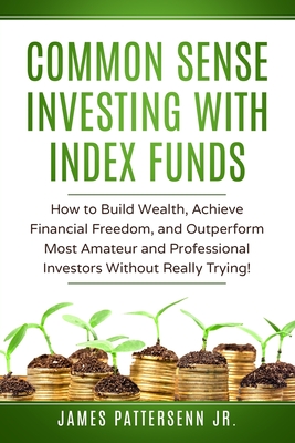 Common Sense Investing With Index Funds: Make Money With Index Funds Now! - James Pattersenn