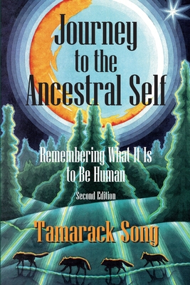 Journey to the Ancestral Self: Remembering What It Is to Be Human - Tamarack Song