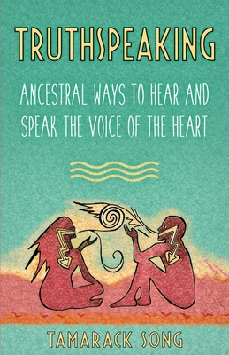 Truthspeaking: Ancestral Ways to Hear and Speak the Voice of the Heart - Tamarack Song