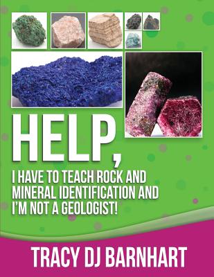 Help, I Have to Teach Rock and Mineral Identification and I'm Not a Geologist!: The Definitive Guide for Teachers and Home School Parents for Teaching - Tracy Dj Barnhart