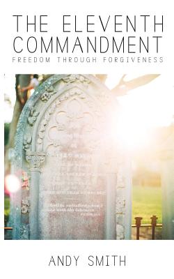 The Eleventh Commandment: Freedom Through Forgiveness - Andy Smith