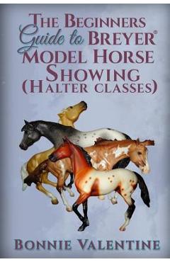 Coperta cărții 'Beginners Guide to Breyer Model Horse Showing (Halter Classes) - Bonnie Valentine'