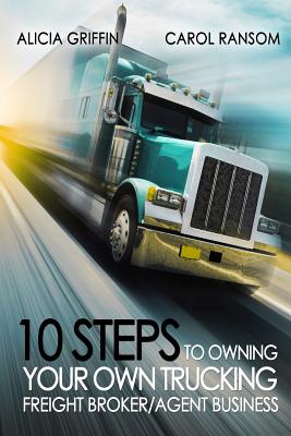 10 Steps to Owning Your Own Trucking: Freight Broker/Agent Business - Carol Ransom