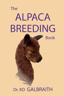The Alpaca Breeding Book: Alpaca Reproduction and Behavior - K. D. Galbraith