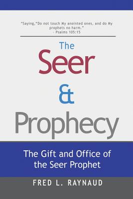 The Seer & Prophecy: The Gift and Office of the Seer Prophet - Fred L. Raynaud