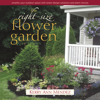 The Right-Size Flower Garden: Simplify Your Outdoor Space with Smart Design Solutions and Plant Choices - Kerry Ann Mendez