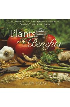 Coperta cărții 'Plants with Benefits: An Uninhibited Guide to the Aphrodisiac Herbs, Fruits, Flowers & Veggies in Your Garden - Helen'