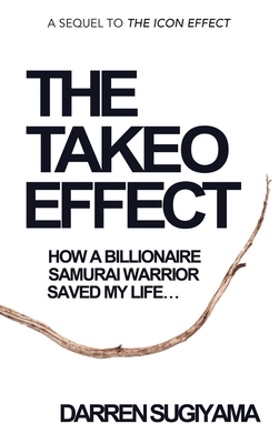 The Takeo Effect: How A Billionaire Samurai Warrior Saved My Life - Darren Sugiyama