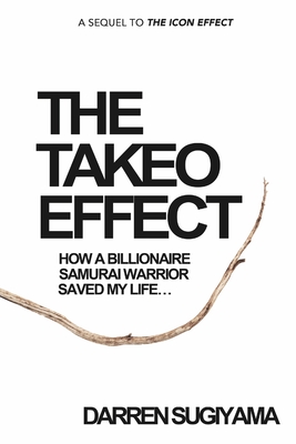 The Takeo Effect: How A Billionaire Samurai Warrior Saved My Life - Darren Sugiyama