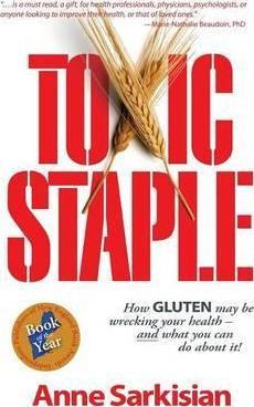 Toxic Staple, How Gluten May Be Wrecking Your Health - And What You Can Do about It! - Anne J. Sarkisian