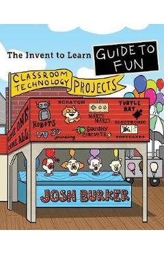 Coperta cărții 'The Invent To Learn Guide To Fun: Makerspace, Classroom, Library, and Home STEM Projects - Josh Burker'