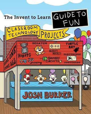 Coperta cărții 'The Invent To Learn Guide To Fun: Makerspace, Classroom, Library, and Home STEM Projects - Josh Burker'