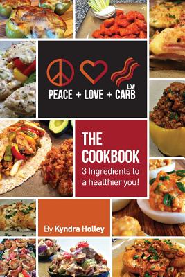 Peace, Love, and Low Carb - The Cookbook - 3 Ingredients to a Healthier You! - Kyndra Holley