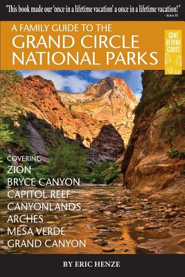 A Family Guide to the Grand Circle National Parks: Covering Zion, Bryce Canyon, Capitol Reef, Canyonlands, Arches, Mesa Verde, Grand Canyon - Eric Henze