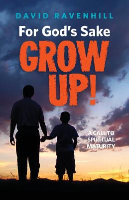For God's Sake, Grow Up! - David Ravenhill