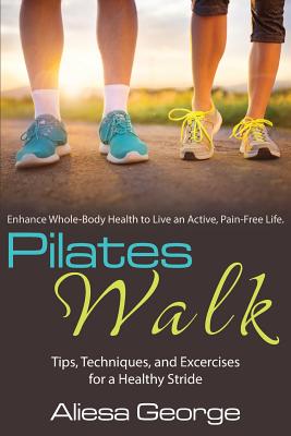 Pilates Walk: Tips, Techniques, and Exercises for a Healthy Stride - Aliesa George
