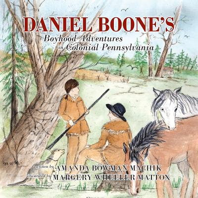 Daniel Boone's Boyhood Adventures in Colonial Pennsylvania - Amanda Bowman Machik