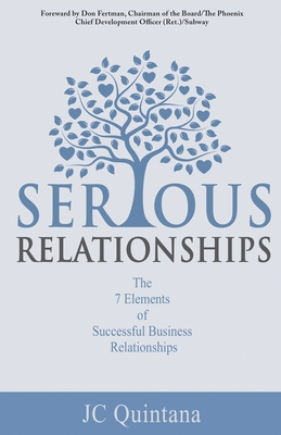Serious Relationships: The 7 Elements of Successful Business Relationships - Jc Quintana
