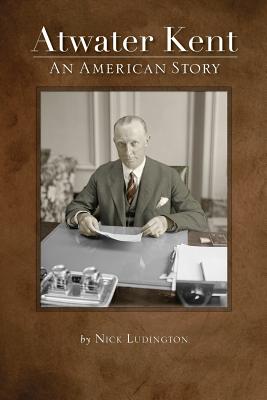 Atwater Kent: An American Story - Nick Ludington