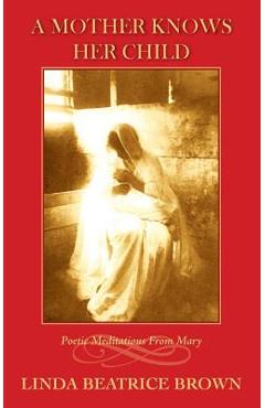 Coperta cărții 'A Mother Knows Her Child Poetic Meditations from Mary - Linda Beatrice Brown'