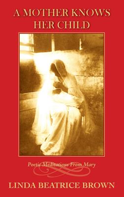 A Mother Knows Her Child Poetic Meditations from Mary - Linda Beatrice Brown