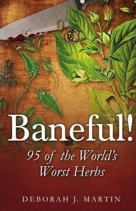 Baneful!: 95 of the World's Worst Herbs - Deborah J. Martin