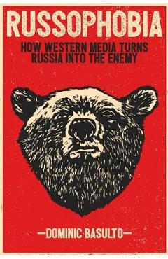 Coperta cărții 'Russophobia: How Western Media Turns Russia Into the Enemy - Dominic Basulto'
