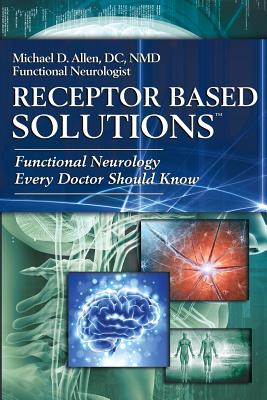 Receptor Based Solutions; Functional Neurology Every Doctor Should Know - Michael D. Allen