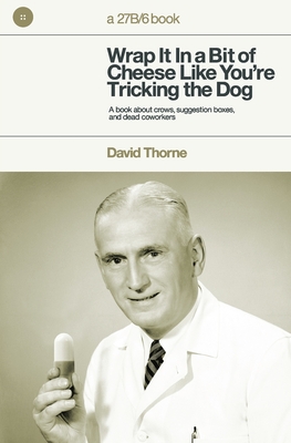 Wrap It In A Bit of Cheese Like You're Tricking The Dog: The fifth collection of essays and emails by New York Times Best Selling author, David Thorne - David Thorne