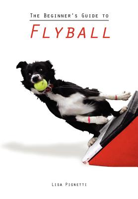 The Beginner's Guide to Flyball - Lisa Pignetti