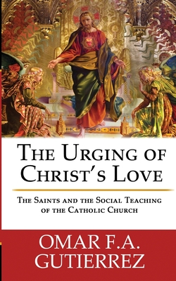 The Urging of Christ's Love: The Saints and The Social Teaching of the Catholic - Omar F. A. Gutierrez