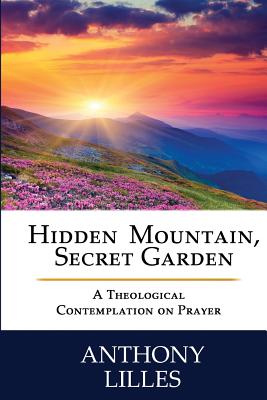 Hidden Mountain, Secret Garden: A Theological Contemplation on Prayer - Anthony Lynn Lilles Std