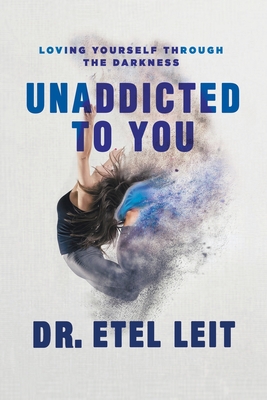 UnAddicted to You: Loving Yourself Through the Darkness - Etel Leit