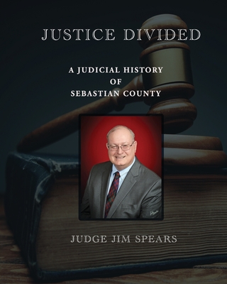 Justice Divided; A Judicial History of Sebastian County - Judge Jim Spears