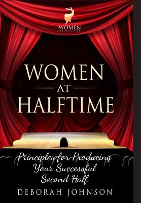 Women at Halftime: Principles for Producing Your Successful Second Half - Deborah Johnson