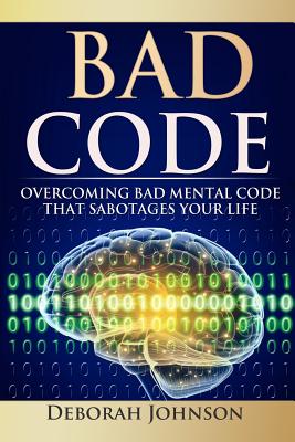 Bad Code: Overcoming Bad Mental Code That Sabotages Your Life - Deborah Johnson
