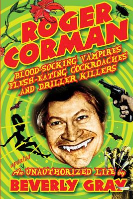 Roger Corman: Blood-Sucking Vampires, Flesh-Eating Cockroaches, and Driller Killers: 3rd edition - Beverly Gray