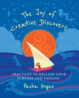 The Joy of Creative Discovery: Practices to Reclaim Your Purpose and Passion - Pasha Hogan