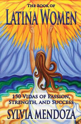 The Book of Latina Women: 150 Vidas of Passion, Strength, and Success - Sylvia Mendoza