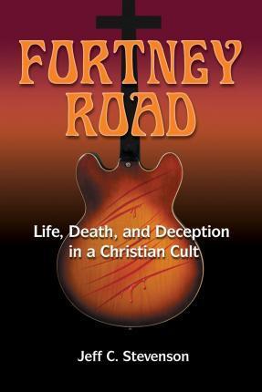 Fortney Road: Life, Death, and Deception in a Christian Cult - Jeff C. Stevenson