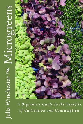 Microgreens: : A Beginner's Guide to the Benefits of Cultivation and Consumption - Julia Winchester
