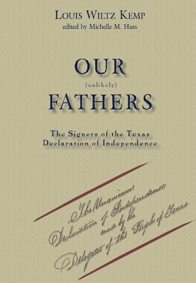 Our Unlikely Fathers: The Signers of the Texas Declaration of Independence - Louis Wiltz Kemp