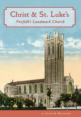 Christ & St. Luke's: Norfolk's Landmark Church - Sigur E. Whitaker