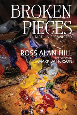 Broken Pieces: Nothing Is Wasted - Ross Alan Hill