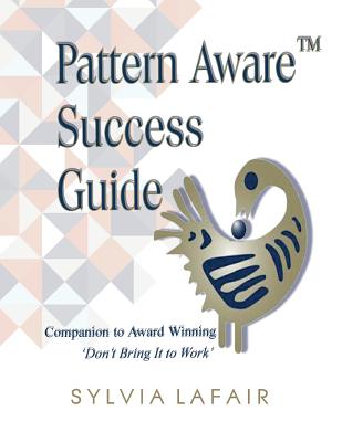 Coperta cărții 'Pattern Aware Success Guide: Companion to Don't Bring It to Work - Sylvia Lafair Pdd'