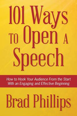 101 Ways to Open a Speech: How to Hook Your Audience From the Start With an Engaging and Effective Beginning - Brad Phillips