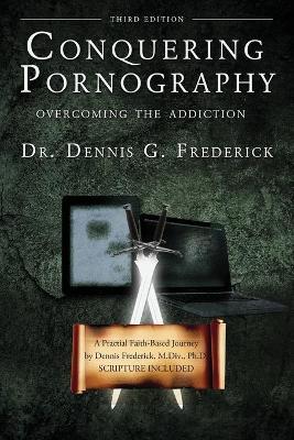 Conquering Pornography: Overcoming the Addiction - Dennis G. Frederick