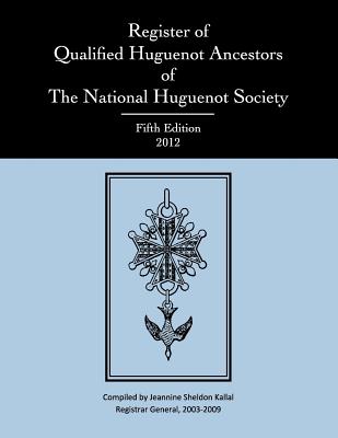 Register of Qualified Huguenot Ancestors of the National Huguenot Society, Fifth Edition 2012 - National Huguenot Society