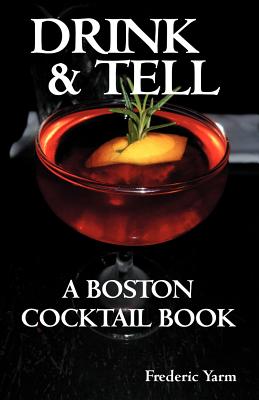 Drink & Tell: A Boston Cocktail Book - Frederic Robert Yarm